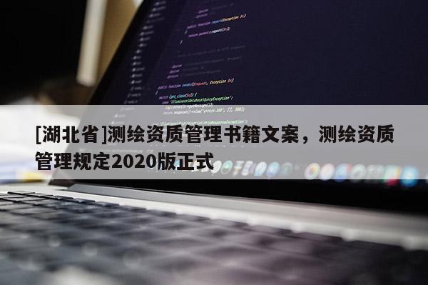[湖北省]測繪資質管理書籍文案，測繪資質管理規定2020版正式