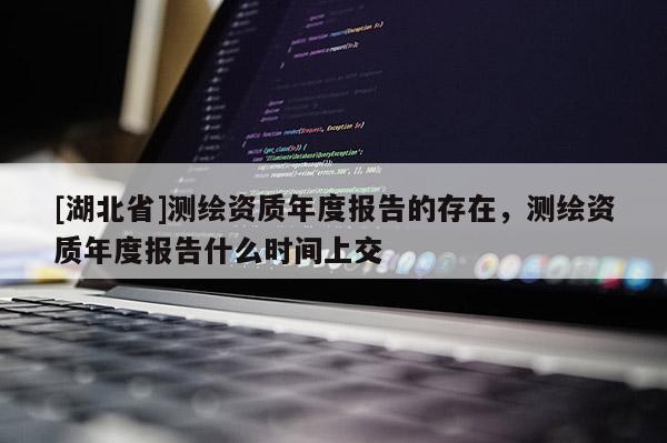 [湖北省]測繪資質年度報告的存在，測繪資質年度報告什么時間上交