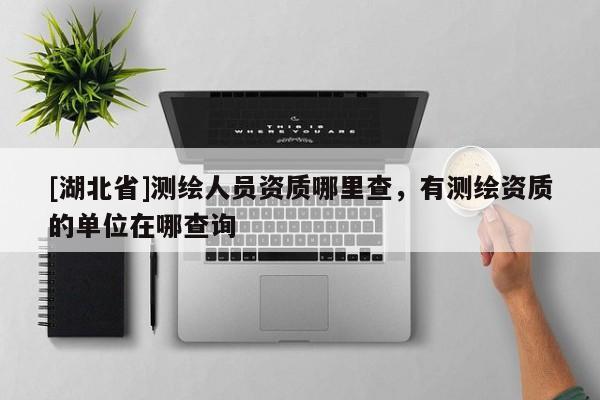 [湖北省]測繪人員資質哪里查，有測繪資質的單位在哪查詢