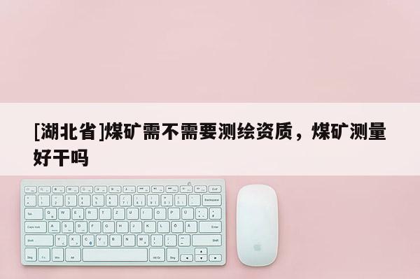 [湖北省]煤礦需不需要測繪資質，煤礦測量好干嗎