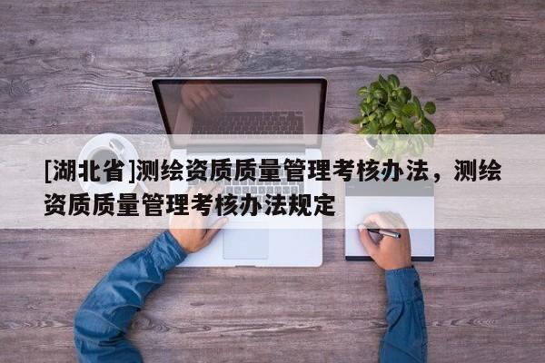 [湖北省]測繪資質質量管理考核辦法，測繪資質質量管理考核辦法規定
