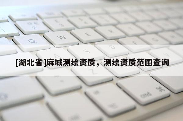 [湖北省]麻城測繪資質，測繪資質范圍查詢