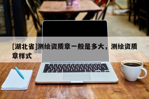 [湖北省]測繪資質章一般是多大，測繪資質章樣式