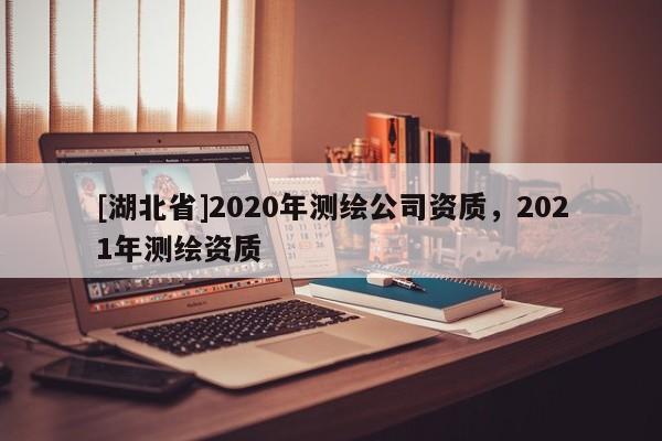 [湖北省]2020年測繪公司資質，2021年測繪資質