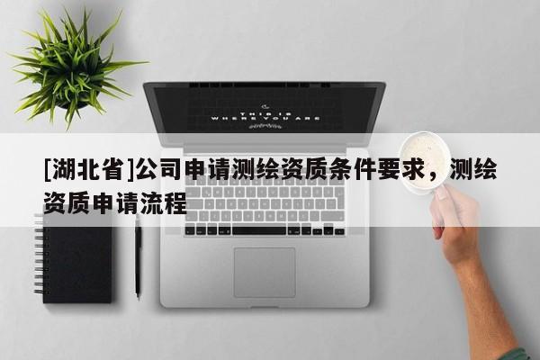 [湖北省]公司申請測繪資質條件要求，測繪資質申請流程