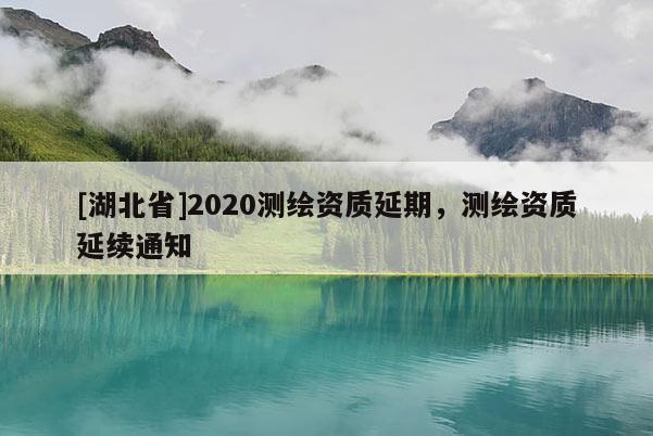 [湖北省]2020測繪資質延期，測繪資質延續通知