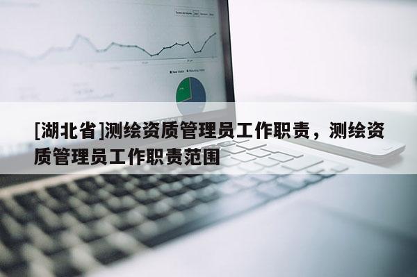 [湖北省]測繪資質管理員工作職責，測繪資質管理員工作職責范圍