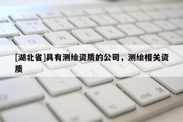 [湖北省]具有測繪資質的公司，測繪相關資質