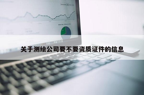 關于測繪公司要不要資質證件的信息