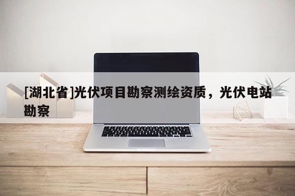 [湖北省]光伏項目勘察測繪資質，光伏電站勘察
