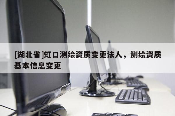 [湖北省]虹口測繪資質變更法人，測繪資質基本信息變更