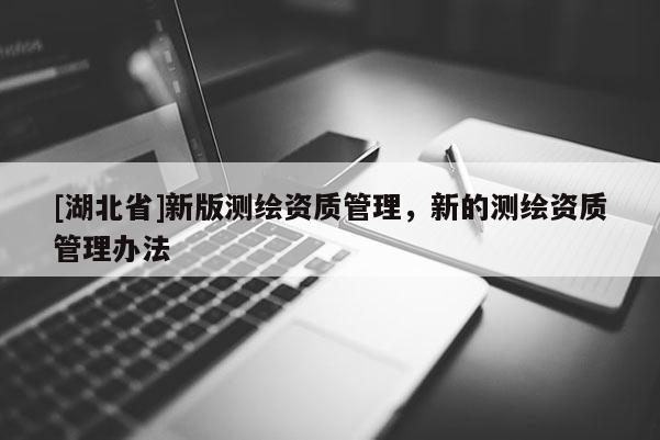 [湖北省]新版測繪資質管理，新的測繪資質管理辦法