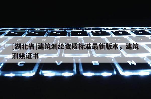 [湖北省]建筑測繪資質標準最新版本，建筑測繪證書