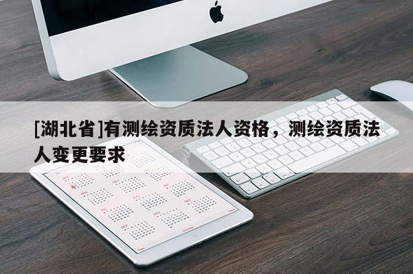 [湖北省]有測(cè)繪資質(zhì)法人資格，測(cè)繪資質(zhì)法人變更要求