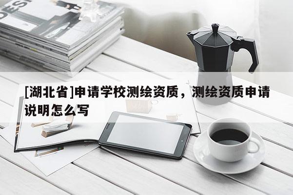 [湖北省]申請學校測繪資質，測繪資質申請說明怎么寫