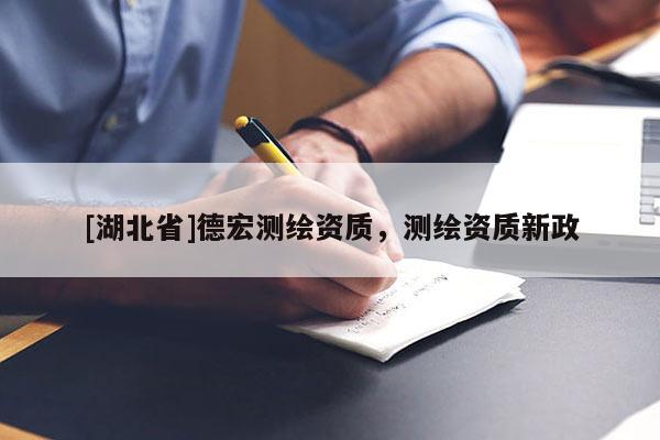 [湖北省]德宏測繪資質，測繪資質新政
