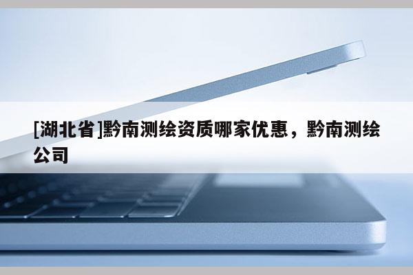 [湖北省]黔南測繪資質哪家優惠，黔南測繪公司