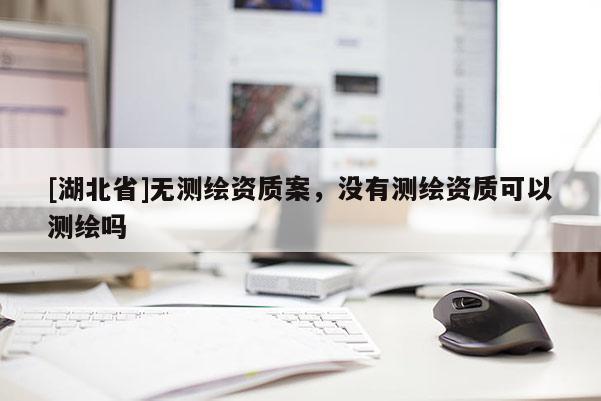 [湖北省]無測繪資質案，沒有測繪資質可以測繪嗎
