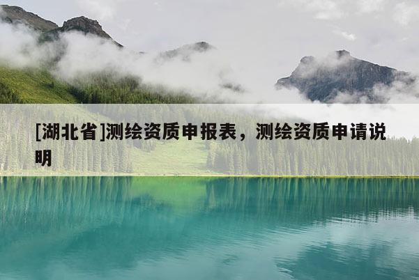 [湖北省]測繪資質申報表，測繪資質申請說明
