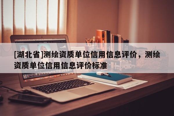 [湖北省]測繪資質(zhì)單位信用信息評價，測繪資質(zhì)單位信用信息評價標準