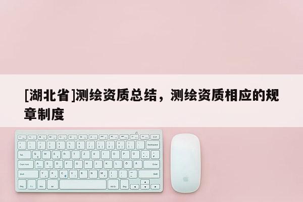 [湖北省]測繪資質總結，測繪資質相應的規章制度