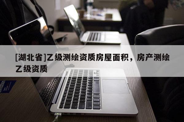 [湖北省]乙級測繪資質房屋面積，房產測繪乙級資質