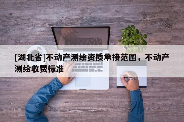 [湖北省]不動產測繪資質承接范圍，不動產測繪收費標準