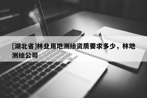 [湖北省]林業用地測繪資質要求多少，林地測繪公司