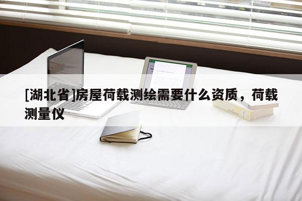 [湖北省]房屋荷載測繪需要什么資質，荷載測量儀