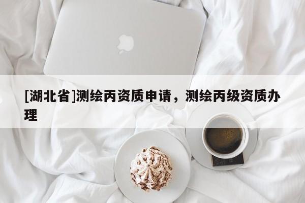 [湖北省]測繪丙資質申請，測繪丙級資質辦理