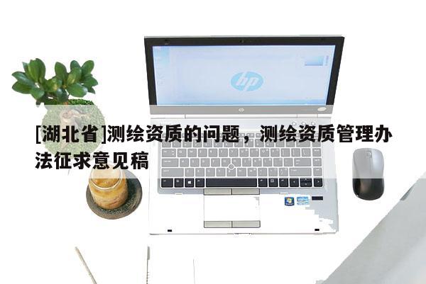 [湖北省]測繪資質的問題，測繪資質管理辦法征求意見稿