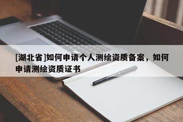 [湖北省]如何申請個人測繪資質備案，如何申請測繪資質證書