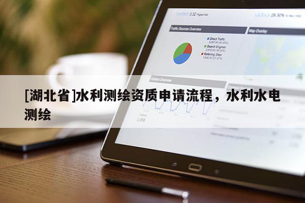 [湖北省]水利測繪資質申請流程，水利水電測繪