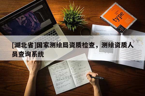 [湖北省]國家測繪局資質(zhì)檢查，測繪資質(zhì)人員查詢系統(tǒng)