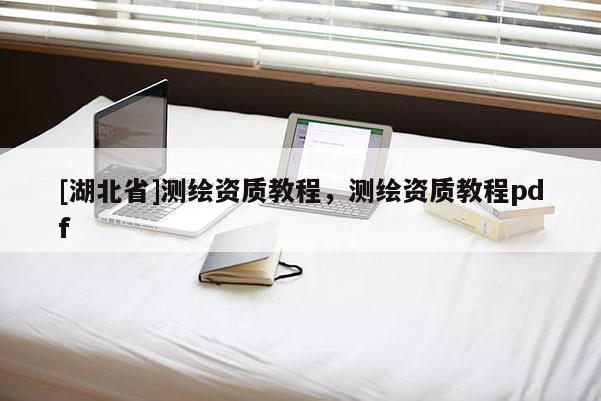 [湖北省]測繪資質教程，測繪資質教程pdf