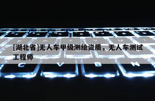 [湖北省]無人車甲級測繪資質，無人車測試工程師