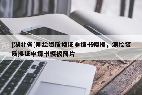 [湖北省]測(cè)繪資質(zhì)換證申請(qǐng)書模板，測(cè)繪資質(zhì)換證申請(qǐng)書模板圖片