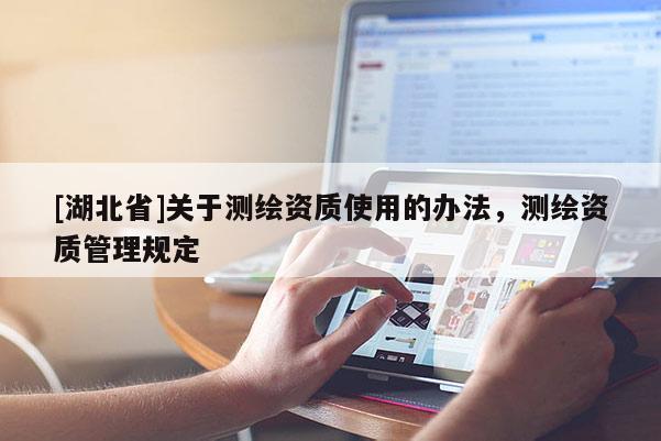[湖北省]關(guān)于測(cè)繪資質(zhì)使用的辦法，測(cè)繪資質(zhì)管理規(guī)定