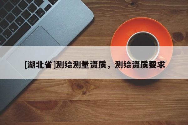 [湖北省]測繪測量資質，測繪資質要求
