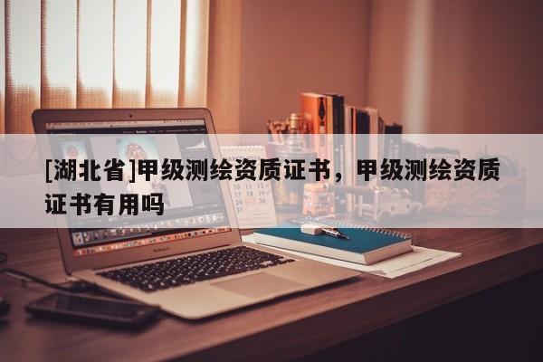 [湖北省]甲級測繪資質證書，甲級測繪資質證書有用嗎