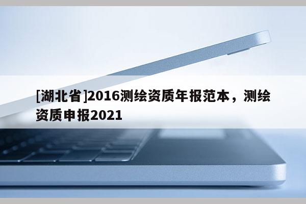 [湖北省]2016測繪資質年報范本，測繪資質申報2021