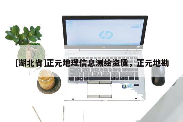 [湖北省]正元地理信息測繪資質，正元地勘