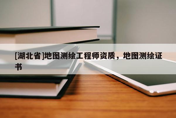 [湖北省]地圖測繪工程師資質，地圖測繪證書