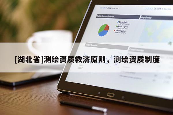 [湖北省]測繪資質(zhì)救濟原則，測繪資質(zhì)制度