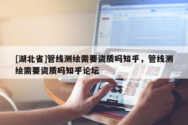 [湖北省]管線測繪需要資質嗎知乎，管線測繪需要資質嗎知乎論壇