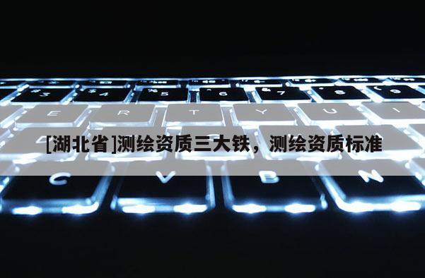 [湖北省]測繪資質三大鐵，測繪資質標準