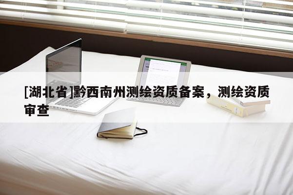[湖北省]黔西南州測繪資質(zhì)備案，測繪資質(zhì)審查