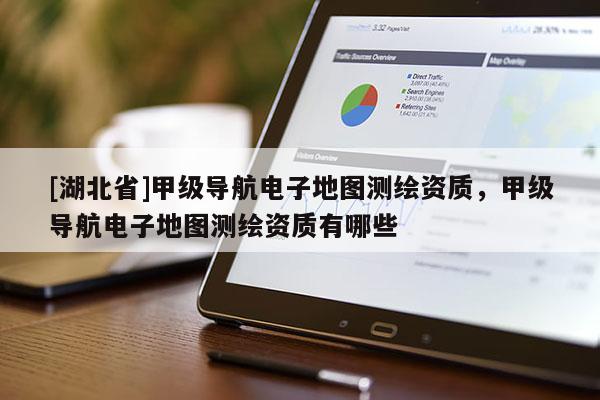 [湖北省]甲級導航電子地圖測繪資質，甲級導航電子地圖測繪資質有哪些