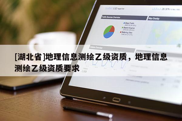 [湖北省]地理信息測繪乙級資質(zhì)，地理信息測繪乙級資質(zhì)要求