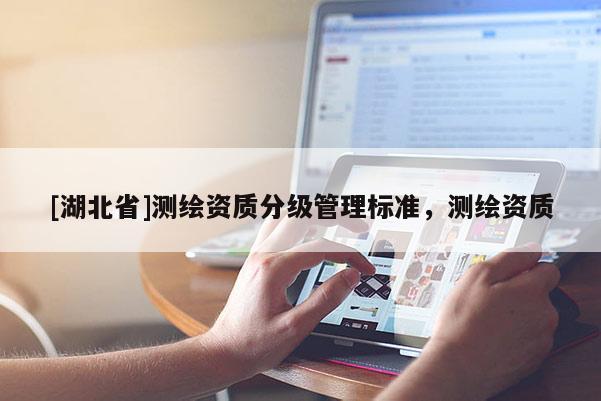 [湖北省]測繪資質分級管理標準，測繪資質